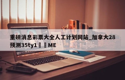 重磅消息彩票大全人工计划网站_加拿大28预测35ty1•ME