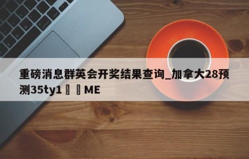 重磅消息群英会开奖结果查询_加拿大28预测35ty1•ME