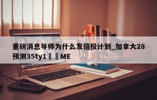 重磅消息导师为什么发倍投计划_加拿大28预测35ty1•ME