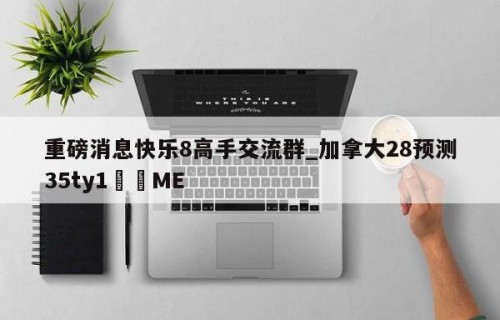 重磅消息快乐8高手交流群_加拿大28预测35ty1•ME