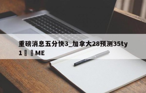 重磅消息五分快3_加拿大28预测35ty1•ME