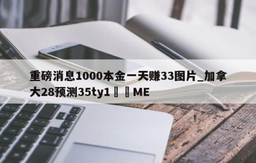 重磅消息1000本金一天赚33图片_加拿大28预测35ty1•ME